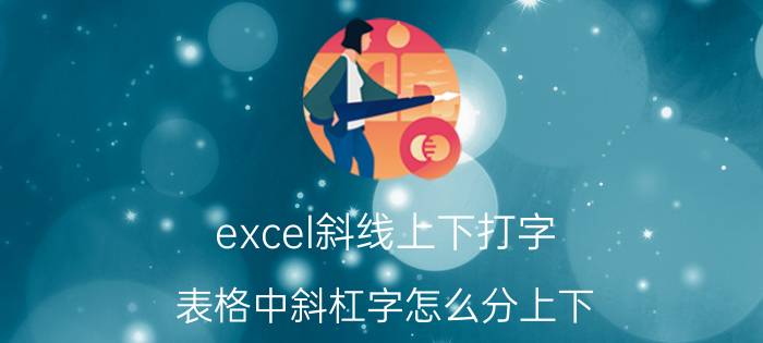 excel斜线上下打字 表格中斜杠字怎么分上下？